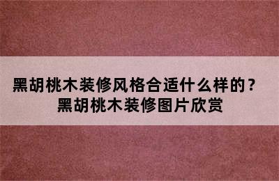 黑胡桃木装修风格合适什么样的？ 黑胡桃木装修图片欣赏